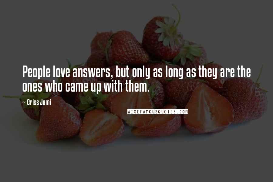 Criss Jami Quotes: People love answers, but only as long as they are the ones who came up with them.