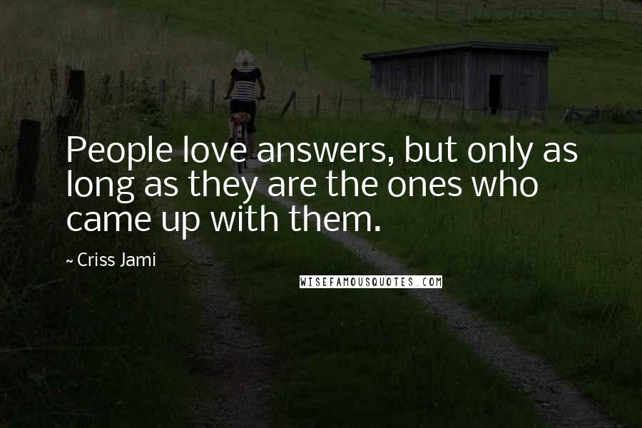 Criss Jami Quotes: People love answers, but only as long as they are the ones who came up with them.