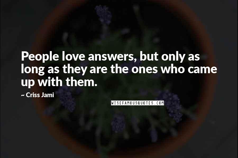 Criss Jami Quotes: People love answers, but only as long as they are the ones who came up with them.