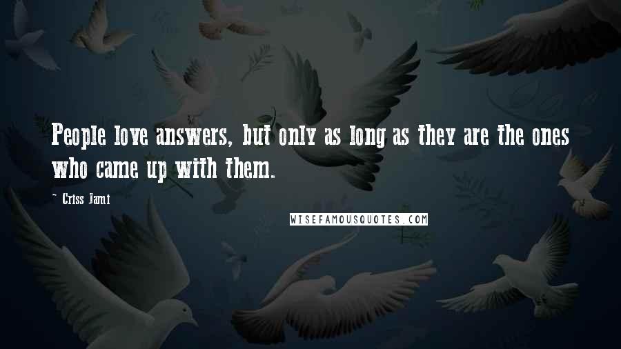 Criss Jami Quotes: People love answers, but only as long as they are the ones who came up with them.