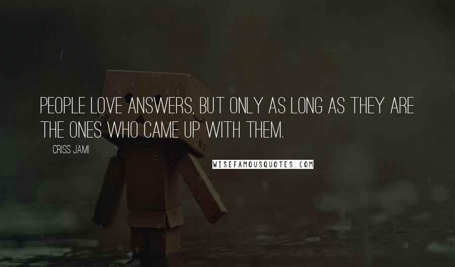 Criss Jami Quotes: People love answers, but only as long as they are the ones who came up with them.