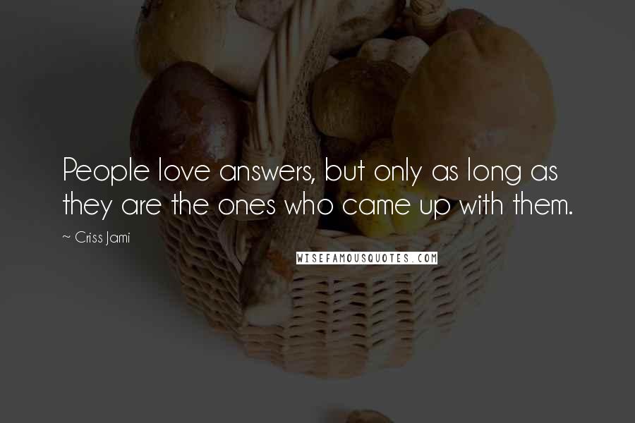 Criss Jami Quotes: People love answers, but only as long as they are the ones who came up with them.