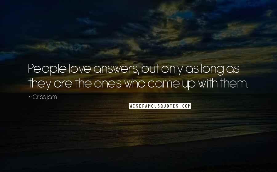 Criss Jami Quotes: People love answers, but only as long as they are the ones who came up with them.