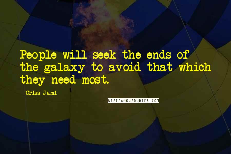 Criss Jami Quotes: People will seek the ends of the galaxy to avoid that which they need most.