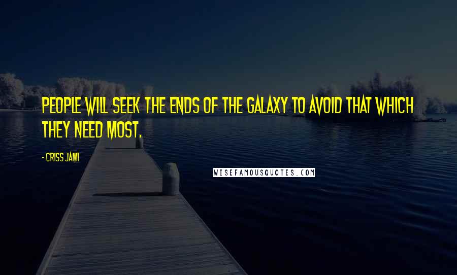Criss Jami Quotes: People will seek the ends of the galaxy to avoid that which they need most.