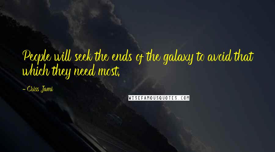 Criss Jami Quotes: People will seek the ends of the galaxy to avoid that which they need most.
