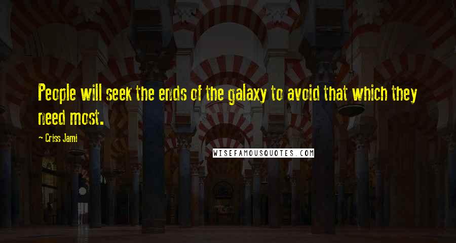 Criss Jami Quotes: People will seek the ends of the galaxy to avoid that which they need most.