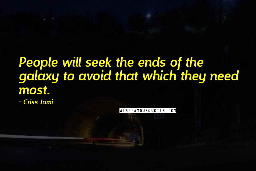 Criss Jami Quotes: People will seek the ends of the galaxy to avoid that which they need most.
