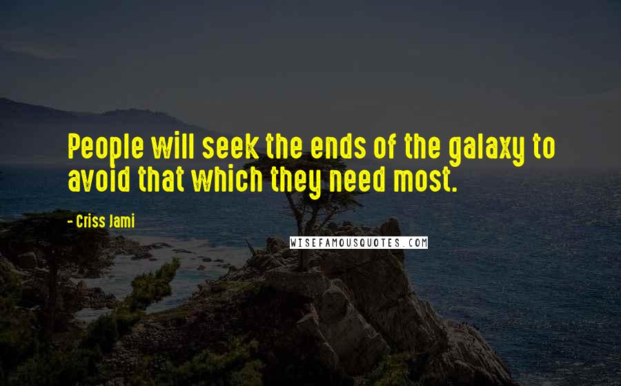 Criss Jami Quotes: People will seek the ends of the galaxy to avoid that which they need most.