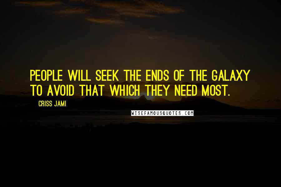 Criss Jami Quotes: People will seek the ends of the galaxy to avoid that which they need most.