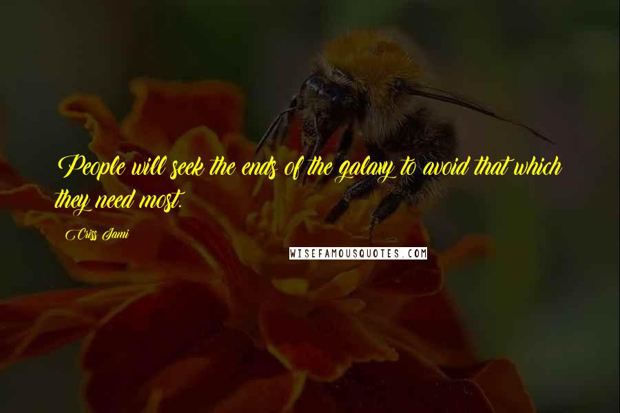 Criss Jami Quotes: People will seek the ends of the galaxy to avoid that which they need most.