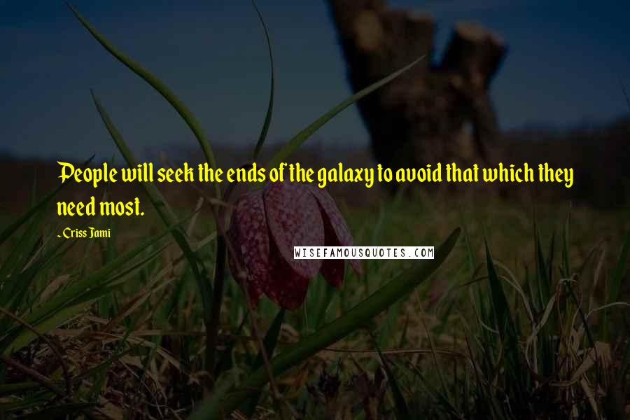 Criss Jami Quotes: People will seek the ends of the galaxy to avoid that which they need most.