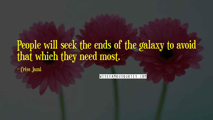 Criss Jami Quotes: People will seek the ends of the galaxy to avoid that which they need most.