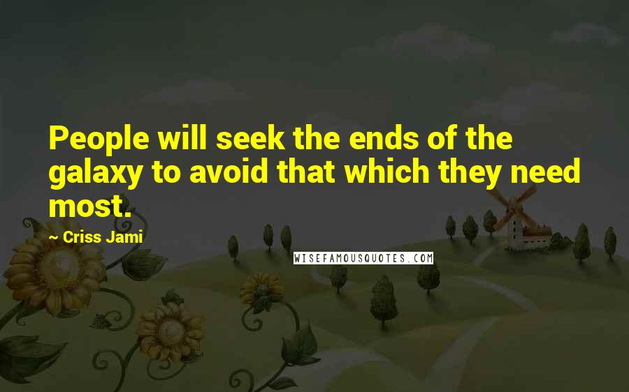 Criss Jami Quotes: People will seek the ends of the galaxy to avoid that which they need most.
