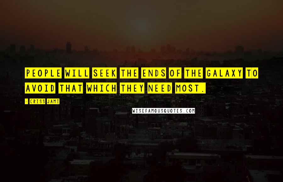 Criss Jami Quotes: People will seek the ends of the galaxy to avoid that which they need most.