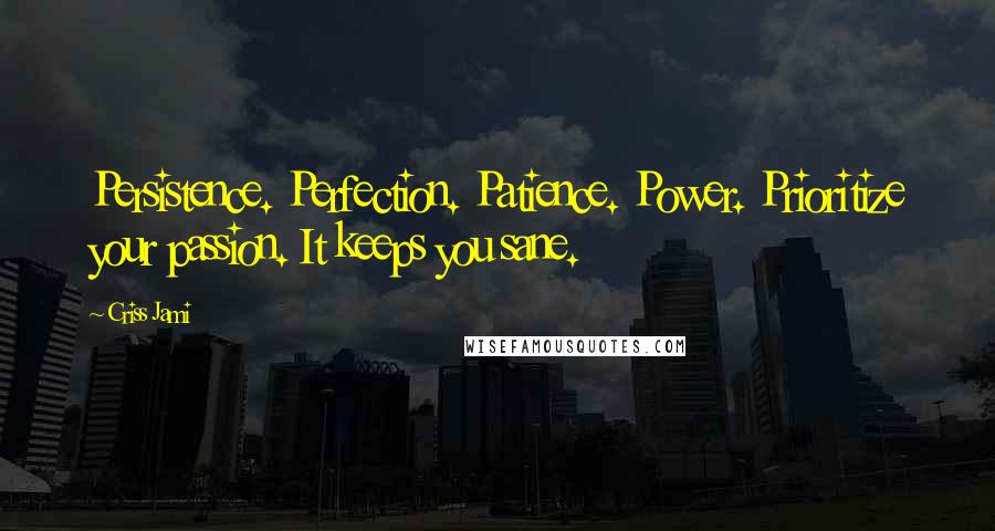 Criss Jami Quotes: Persistence. Perfection. Patience. Power. Prioritize your passion. It keeps you sane.