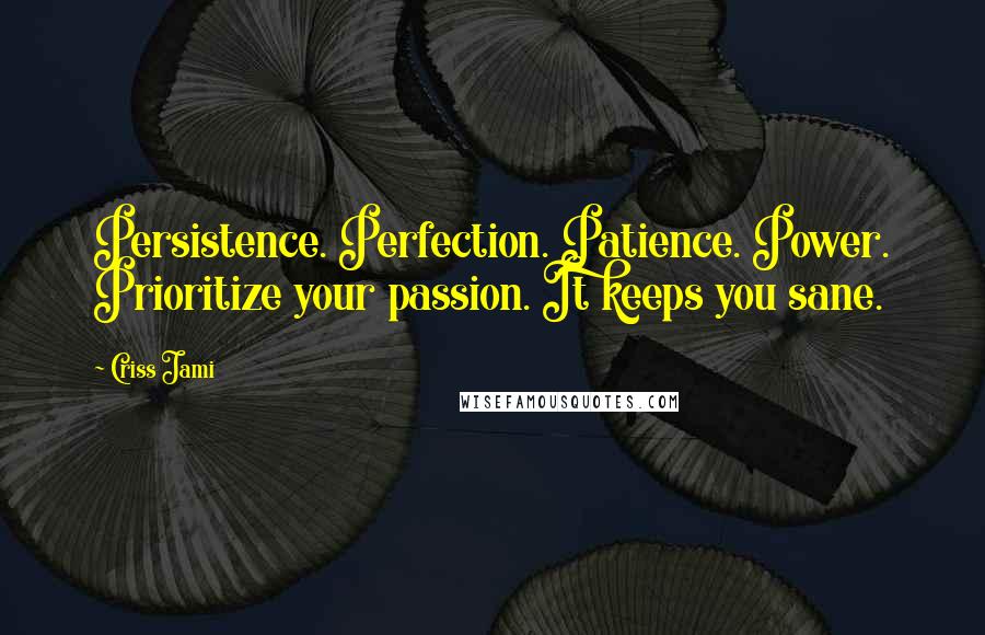 Criss Jami Quotes: Persistence. Perfection. Patience. Power. Prioritize your passion. It keeps you sane.