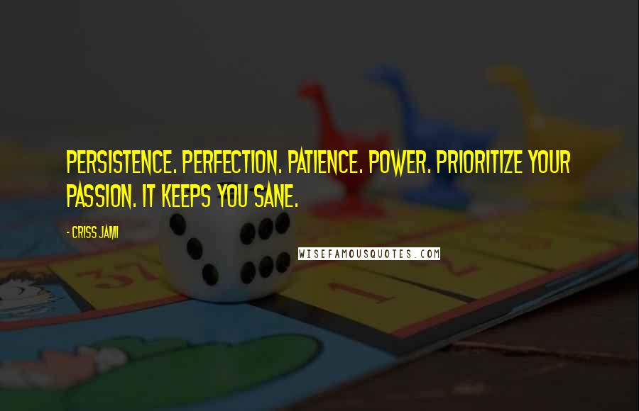 Criss Jami Quotes: Persistence. Perfection. Patience. Power. Prioritize your passion. It keeps you sane.