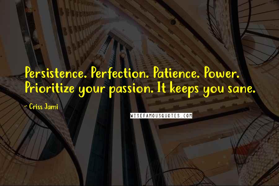 Criss Jami Quotes: Persistence. Perfection. Patience. Power. Prioritize your passion. It keeps you sane.