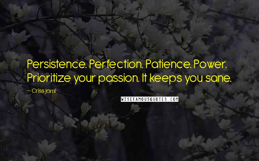 Criss Jami Quotes: Persistence. Perfection. Patience. Power. Prioritize your passion. It keeps you sane.