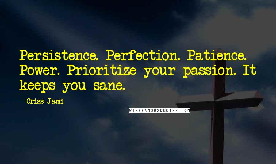 Criss Jami Quotes: Persistence. Perfection. Patience. Power. Prioritize your passion. It keeps you sane.