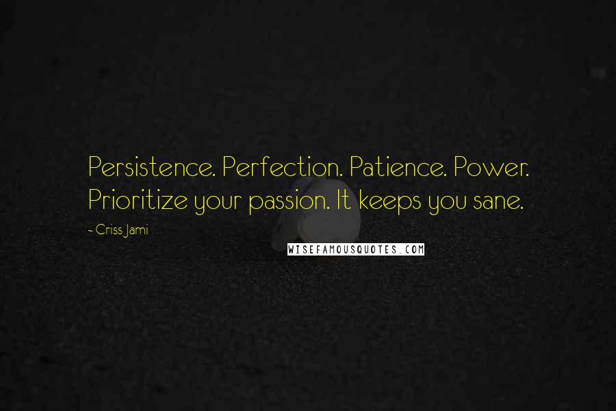 Criss Jami Quotes: Persistence. Perfection. Patience. Power. Prioritize your passion. It keeps you sane.