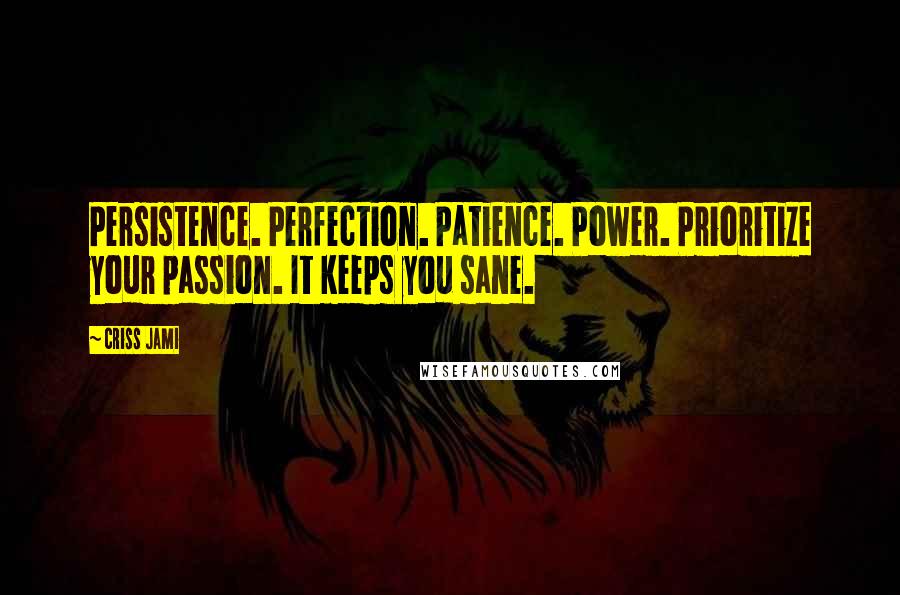 Criss Jami Quotes: Persistence. Perfection. Patience. Power. Prioritize your passion. It keeps you sane.