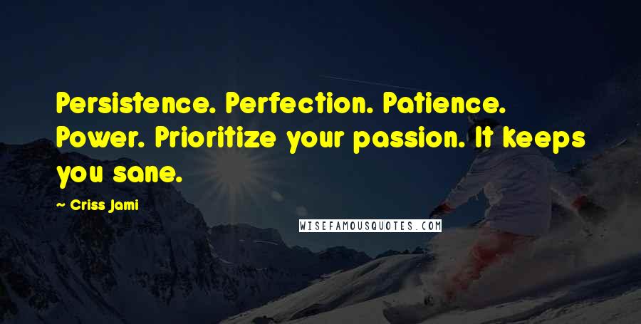 Criss Jami Quotes: Persistence. Perfection. Patience. Power. Prioritize your passion. It keeps you sane.