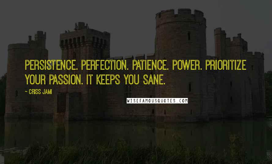 Criss Jami Quotes: Persistence. Perfection. Patience. Power. Prioritize your passion. It keeps you sane.