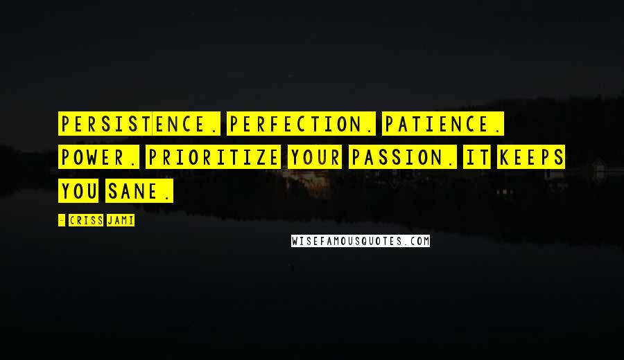 Criss Jami Quotes: Persistence. Perfection. Patience. Power. Prioritize your passion. It keeps you sane.