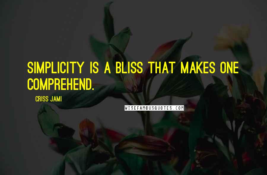 Criss Jami Quotes: Simplicity is a bliss that makes one comprehend.