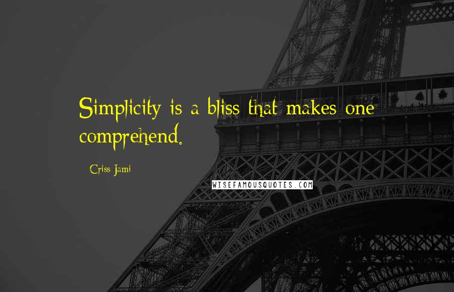 Criss Jami Quotes: Simplicity is a bliss that makes one comprehend.