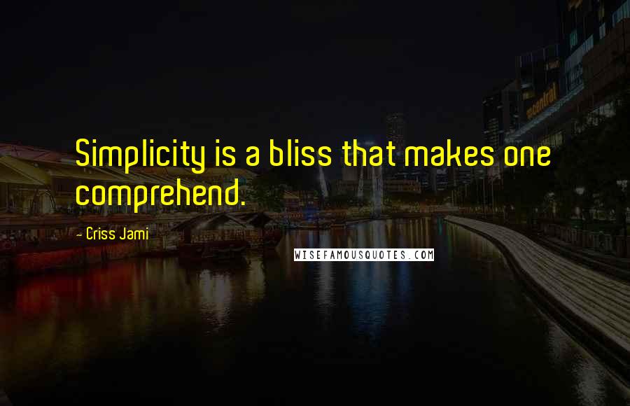 Criss Jami Quotes: Simplicity is a bliss that makes one comprehend.