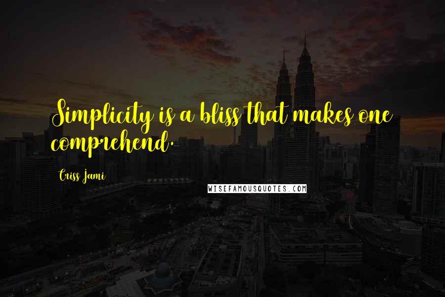 Criss Jami Quotes: Simplicity is a bliss that makes one comprehend.