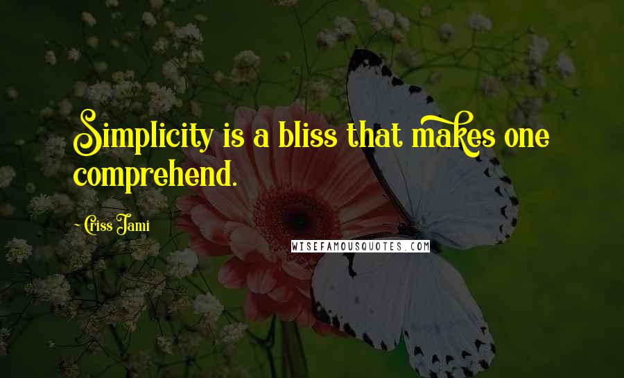 Criss Jami Quotes: Simplicity is a bliss that makes one comprehend.