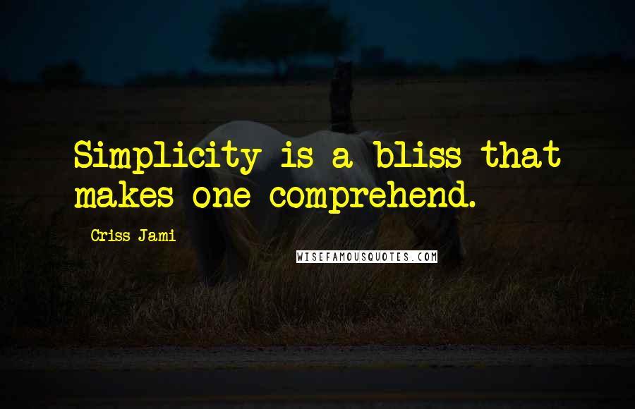 Criss Jami Quotes: Simplicity is a bliss that makes one comprehend.