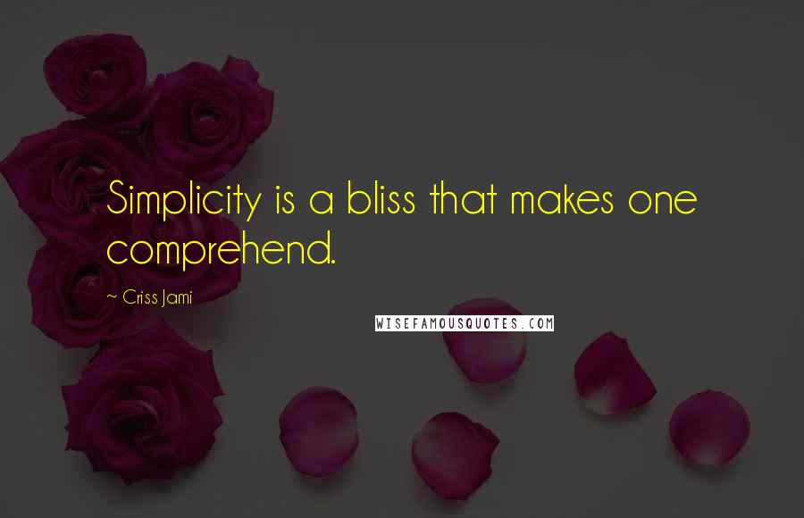 Criss Jami Quotes: Simplicity is a bliss that makes one comprehend.