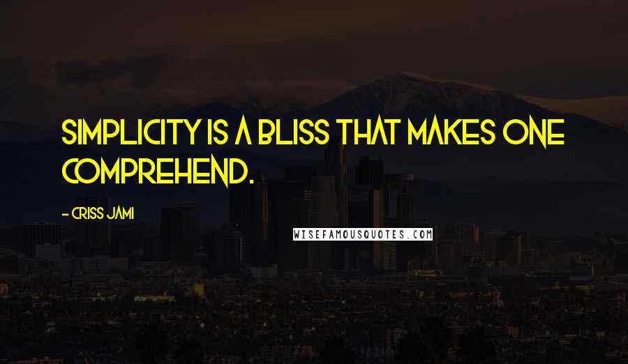 Criss Jami Quotes: Simplicity is a bliss that makes one comprehend.