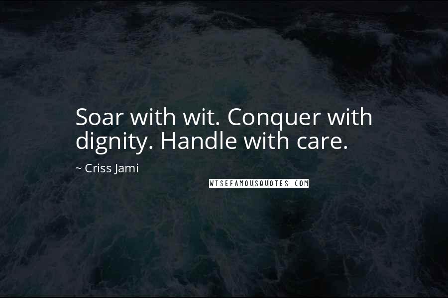 Criss Jami Quotes: Soar with wit. Conquer with dignity. Handle with care.