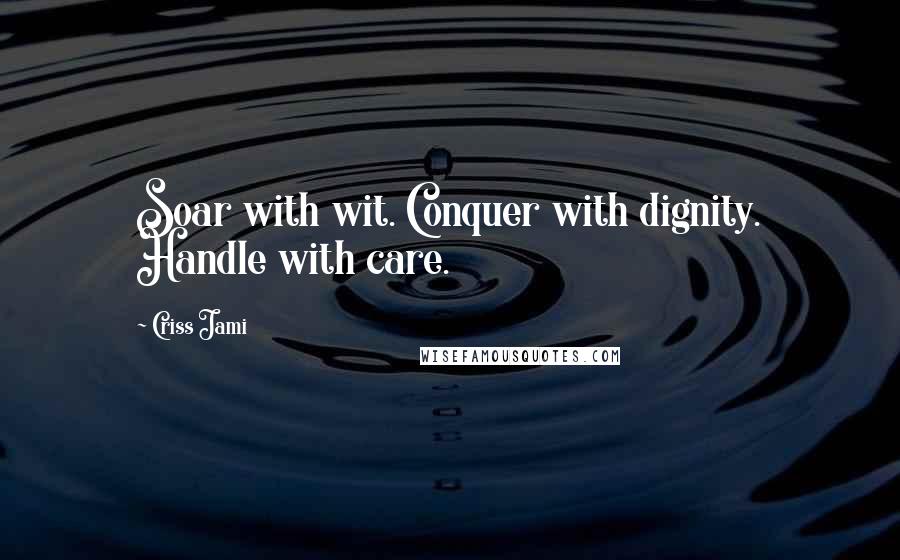 Criss Jami Quotes: Soar with wit. Conquer with dignity. Handle with care.