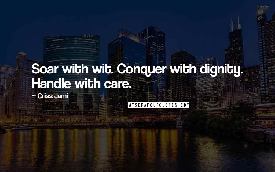Criss Jami Quotes: Soar with wit. Conquer with dignity. Handle with care.