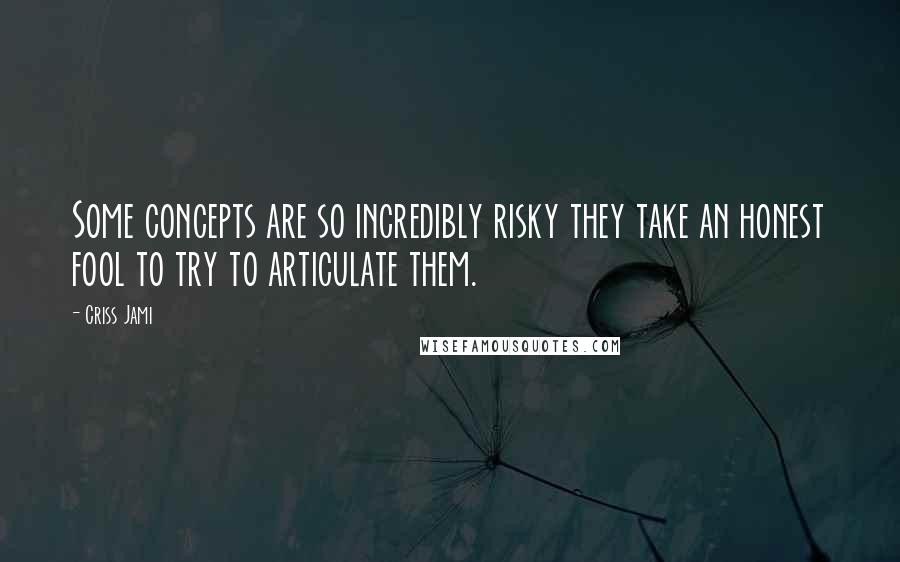 Criss Jami Quotes: Some concepts are so incredibly risky they take an honest fool to try to articulate them.