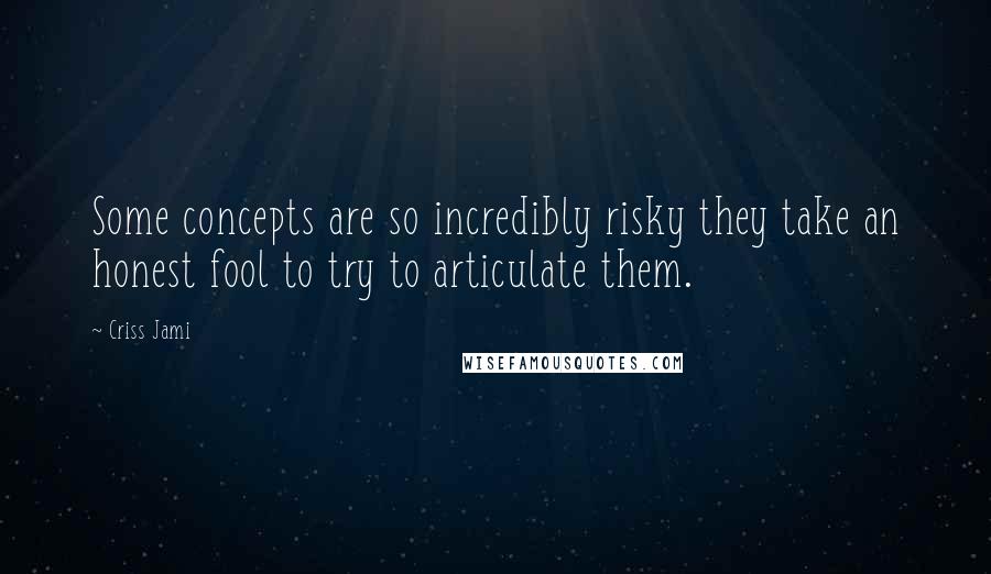 Criss Jami Quotes: Some concepts are so incredibly risky they take an honest fool to try to articulate them.