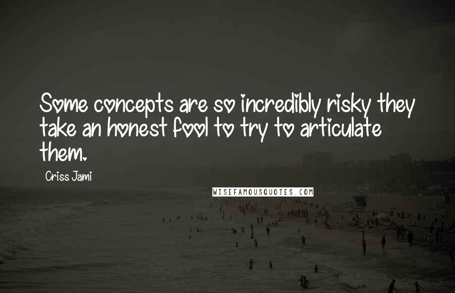 Criss Jami Quotes: Some concepts are so incredibly risky they take an honest fool to try to articulate them.