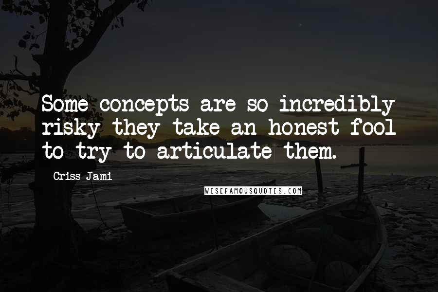 Criss Jami Quotes: Some concepts are so incredibly risky they take an honest fool to try to articulate them.