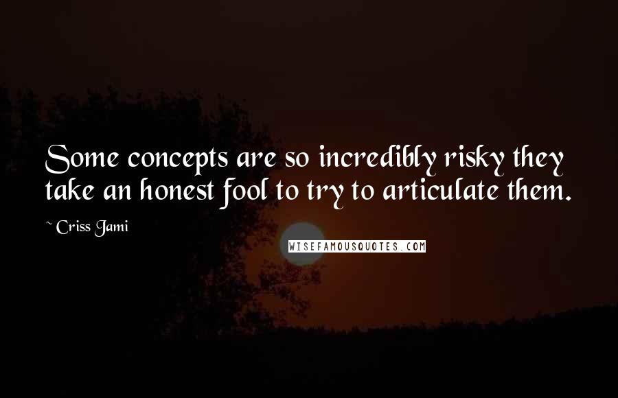 Criss Jami Quotes: Some concepts are so incredibly risky they take an honest fool to try to articulate them.
