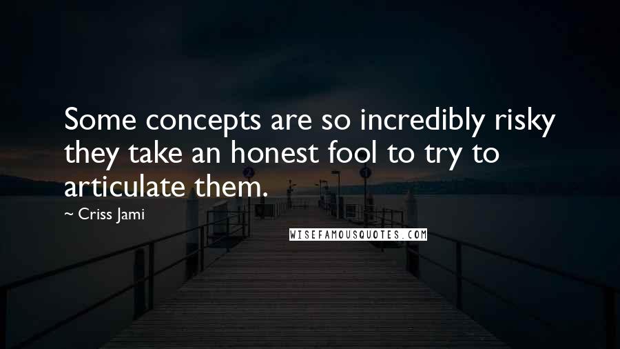 Criss Jami Quotes: Some concepts are so incredibly risky they take an honest fool to try to articulate them.