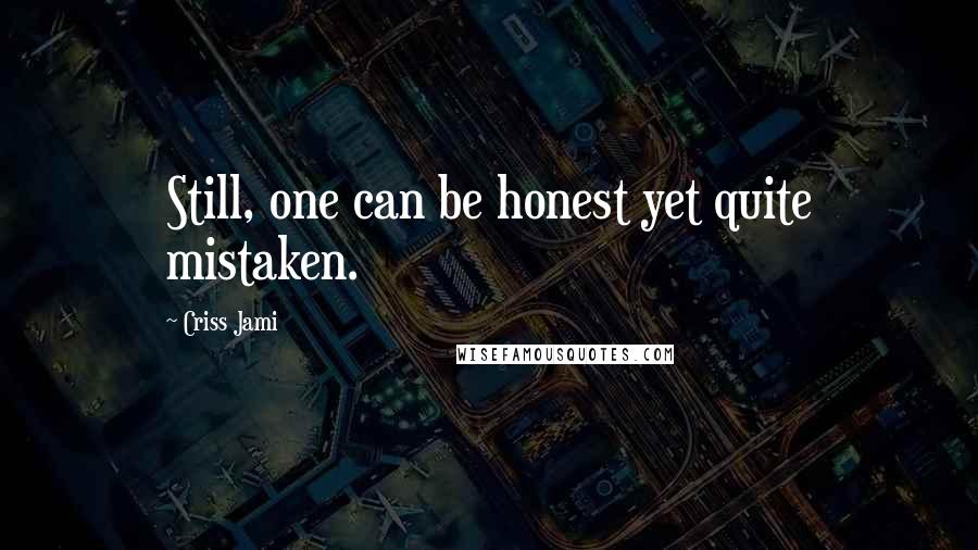 Criss Jami Quotes: Still, one can be honest yet quite mistaken.