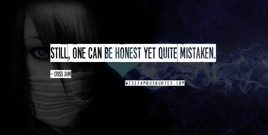 Criss Jami Quotes: Still, one can be honest yet quite mistaken.