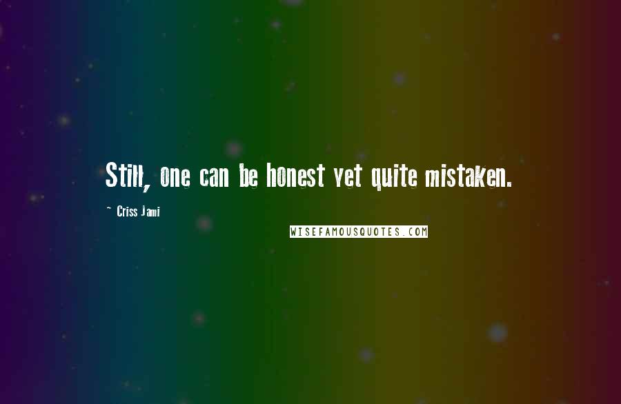 Criss Jami Quotes: Still, one can be honest yet quite mistaken.
